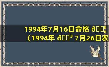 1994年7月16日命格 🐦 （1994年 🐳 7月26日农历是什么时候）